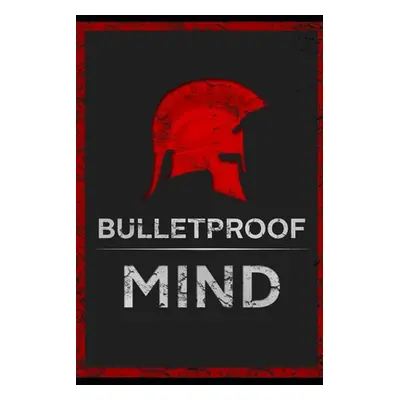 "The Bulletproof Mind: How to Build Stronger Character, Thougher Mind and Create Breakthroughs" 