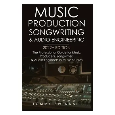 "Music Production, Songwriting & Audio Engineering, 2022+ Edition: The Professional Guide for Mu