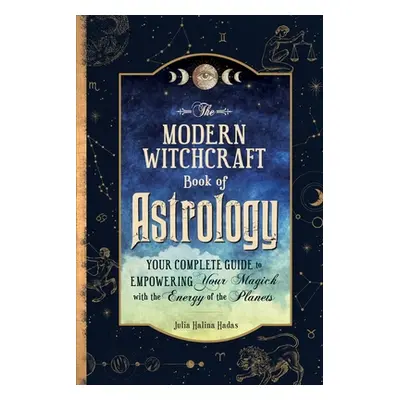 "The Modern Witchcraft Book of Astrology: Your Complete Guide to Empowering Your Magick with the