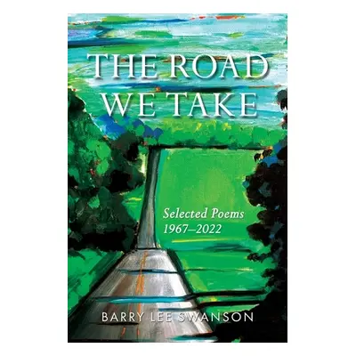 "The Road We Take: Selected Poems 1967-2022" - "" ("Swanson Barry Lee")