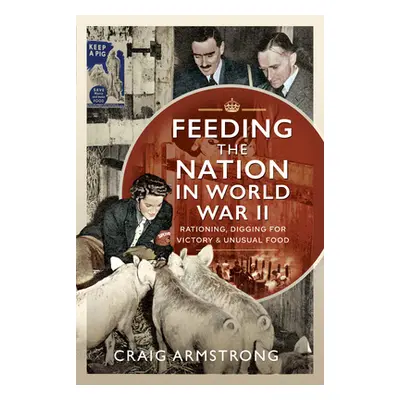 "Feeding the Nation in World War II: Rationing, Digging for Victory and Unusual Food" - "" ("Arm