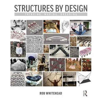 "Structures by Design: Thinking, Making, Breaking" - "" ("Whitehead Rob")