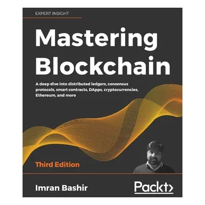 "Mastering Blockchain - Third Edition: A deep dive into distributed ledgers, consensus protocols