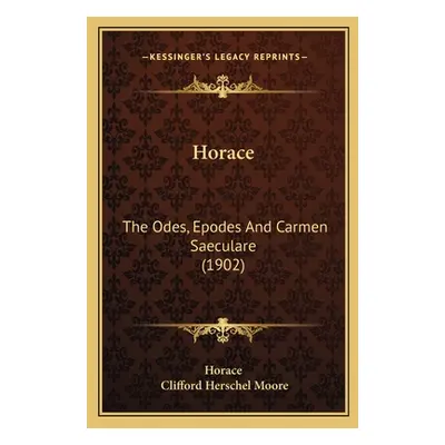 "Horace: The Odes, Epodes And Carmen Saeculare (1902)" - "" ("Horace")