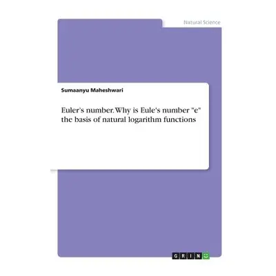 "Euler's number. Why is Eule's number e the basis of natural logarithm functions" - "" ("Maheshw