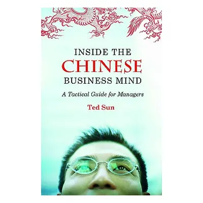 "Inside the Chinese Business Mind: A Tactical Guide for Managers" - "" ("Sun Ted")