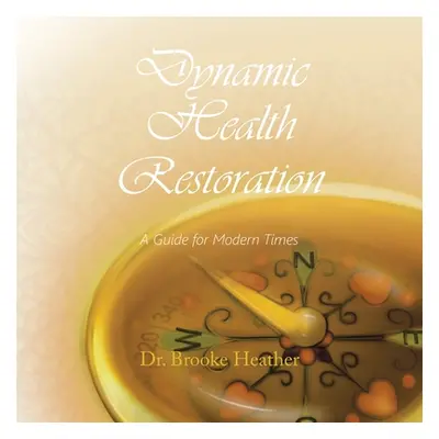 "Dynamic Health Restoration: A Guide for Modern Times" - "" ("Heather Brooke")