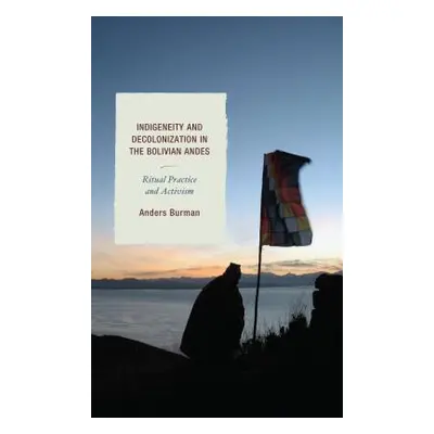 "Indigeneity and Decolonization in the Bolivian Andes: Ritual Practice and Activism" - "" ("Burm