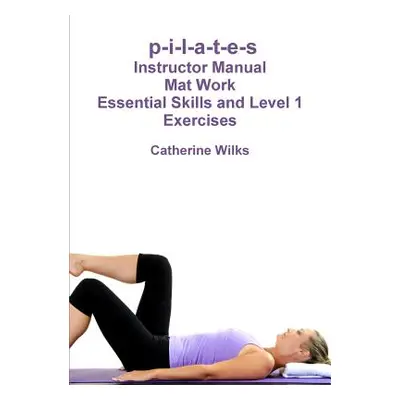 "p-i-l-a-t-e-s Mat Work Essential Skills and Level 1 Exercises" - "" ("Wilks Catherine")