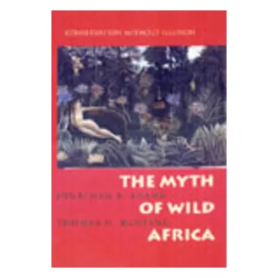 "The Myth of Wild Africa: Conservation Without Illusion" - "" ("Adams Jonathan S.")