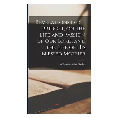 "Revelations of St. Bridget, on the Life and Passion of Our Lord, and the Life of His Blessed Mo