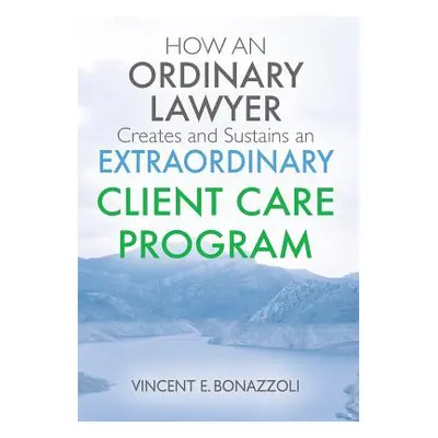 "HOW AN ORDINARY LAWYER Creates and Sustains an EXTRAORDINARY CLIENT CARE PROGRAM" - "" ("Bonazz