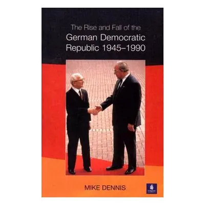 The Rise and Fall of the German Democratic Republic 1945-1990 (Dennis J. M.)