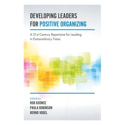 "Developing Leaders for Positive Organizing: A 21st Century Repertoire for Leading in Extraordin