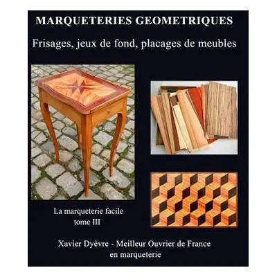 "Marqueterie Geometrique: frisages, jeux de fond, placages de meubles" - "" ("Dyvre Xavier")