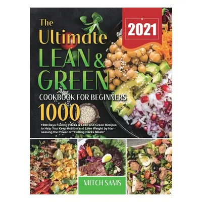 "The Ultimate Lean and Green Cookbook for Beginners 2021: 1000 Days Fueling Hacks & Lean and Gre