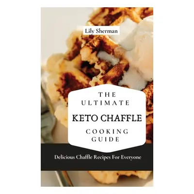 "The Ultimate KETO Chaffle Cooking Guide: Delicious Chaffle Recipes For Everyone" - "" ("Sherman