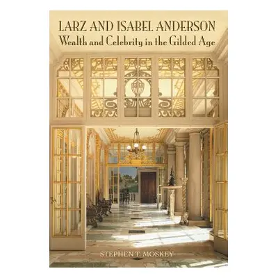 "Larz and Isabel Anderson: Wealth and Celebrity in the Gilded Age" - "" ("Moskey Stephen T.")