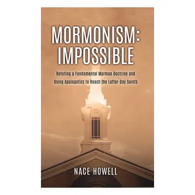 "Mormonism: Refuting a Fundamental Mormon Doctrine and Using Apologetics to Reach the Latter-Day