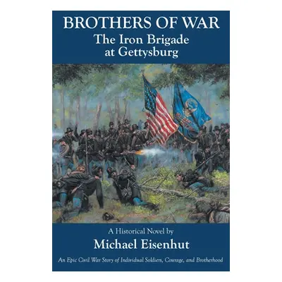 "Brothers of War The Iron Brigade at Gettysburg" - "" ("Eisenhut Michael")