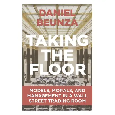 "Taking the Floor: Models, Morals, and Management in a Wall Street Trading Room" - "" ("Beunza D