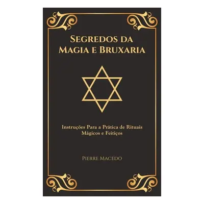 "Segredos da Magia e Bruxaria: Instrues Para a Prtica de Rituais Mgicos e Feitios (Edio Capa Esp