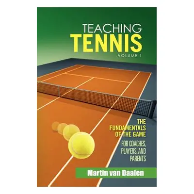 "Teaching Tennis Volume 1: The Fundamentals of the Game (for Coaches, Players, and Parents)" - "