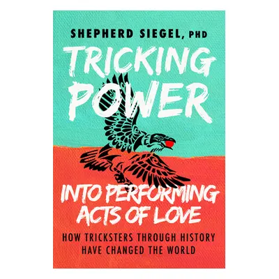 "Tricking Power Into Performing Acts of Love: How Tricksters Through History Have Changed the Wo