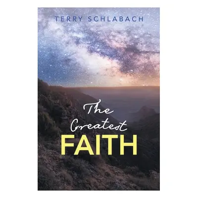 "The Greatest Faith" - "" ("Schlabach Terry")