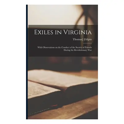 "Exiles in Virginia: With Observations on the Conduct of the Society of Friends During the Revol