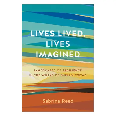 "Lives Lived, Lives Imagined: Landscapes of Resilience in the Works of Miriam Toews" - "" ("Reed