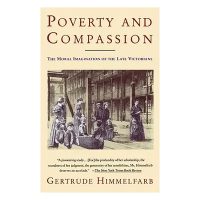 "Poverty and Compassion: The Moral Imagination of the Late Victorians" - "" ("Himmelfarb Gertrud