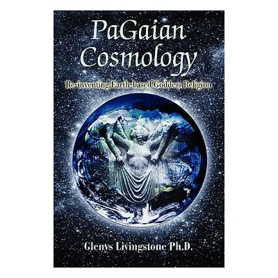 "PaGaian Cosmology: Re-inventing Earth-based Goddess Religion" - "" ("Livingstone Glenys D.")