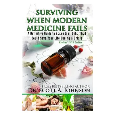 "3rd Edition - Surviving When Modern Medicine Fails: A definitive Guide to Essential Oils That C