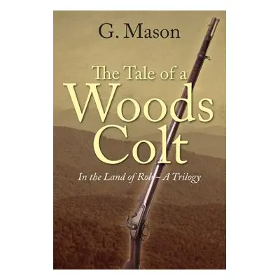 "The Tale of a Woods Colt: In the Land of Rob - A Trilogy" - "" ("Mason G.")