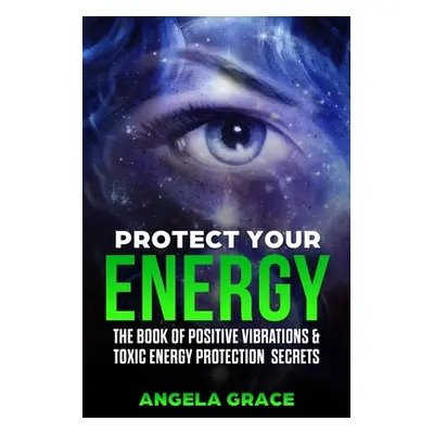 "Protect Your Energy: The Book of Positive Vibrations & Toxic Energy Protection Secrets" - "" ("