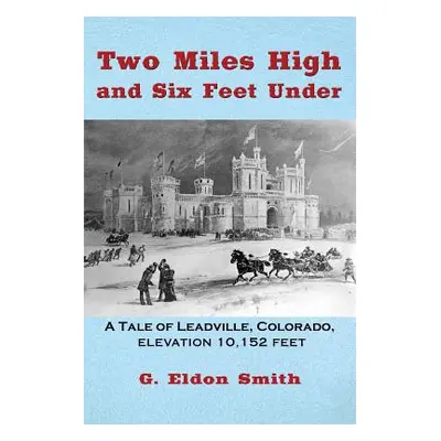 "Two Miles High and Six Feet Under: A Tale of Leadville, Colorado - elevation 10,151 feet" - "" 