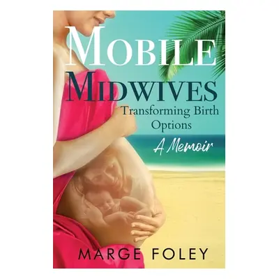 "Mobile Midwives: Transforming Birth Options" - "" ("Foley Marge")