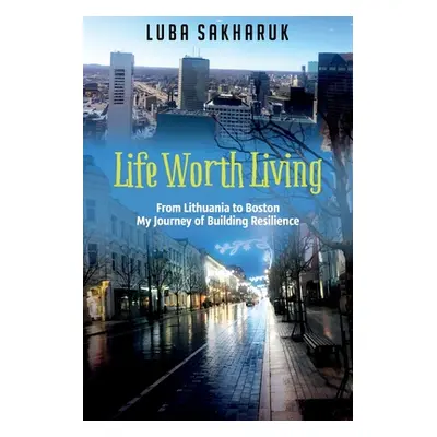 "Life Worth Living: From Lithuania to Boston My Journey of Building Resilience" - "" ("Sakharuk 