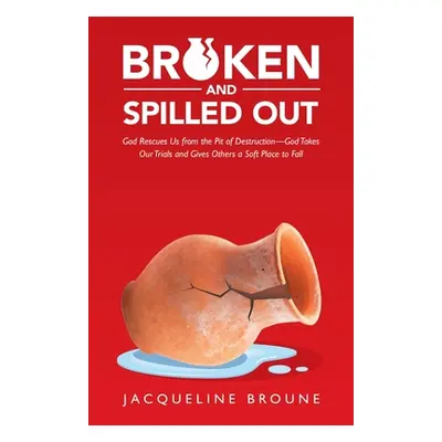 "Broken and Spilled Out: God Rescues Us from the Pit of Destruction-God Takes Our Trials and Giv