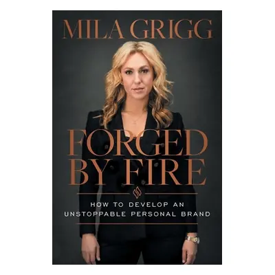 "Forged by Fire: How to Develop an Unstoppable Personal Brand" - "" ("Grigg Mila")