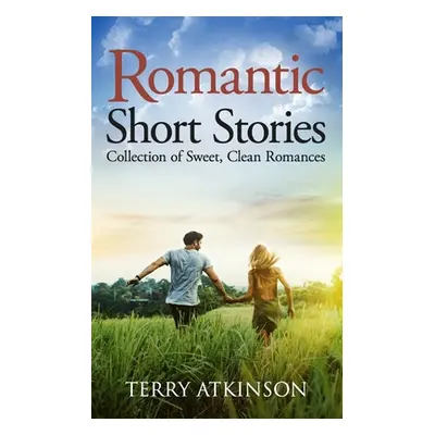 "Romantic Short Stories: Collection of Sweet, Clean Romances" - "" ("Atkinson Terry")