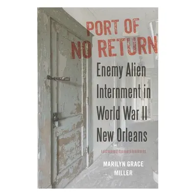 "Port of No Return: Enemy Alien Internment in World War II New Orleans" - "" ("Miller Marilyn G.