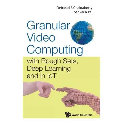 "Granular Video Computing: With Rough Sets, Deep Learning and in Iot" - "" ("Chakraborty Debarat