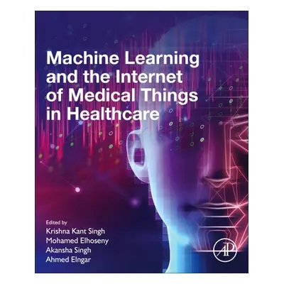 "Machine Learning and the Internet of Medical Things in Healthcare" - "" ("Singh Krishna Kant")