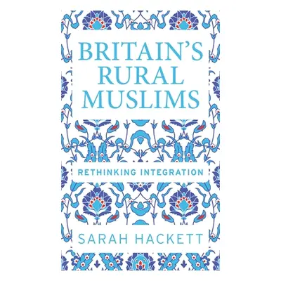 "Britain's Rural Muslims: Rethinking Integration" - "" ("Hackett Sarah")