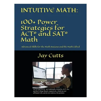 "Intuitive Math - 100+ Power Strategies for ACT(R) and SAT(R) Math: Advanced Skills for the Math