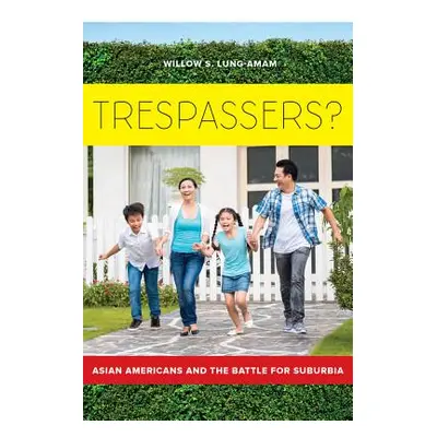 "Trespassers?: Asian Americans and the Battle for Suburbia" - "" ("Lung-Amam Willow")