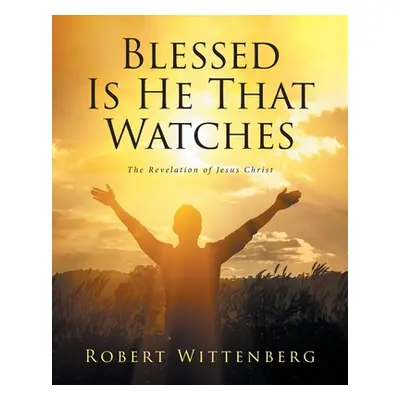 "Blessed Is He That Watches: The Revelation Of Jesus Christ" - "" ("Wittenberg Robert")