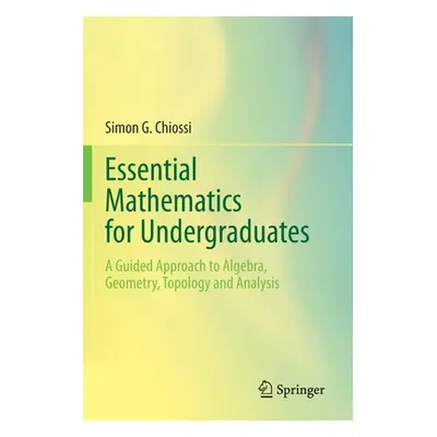 "Essential Mathematics for Undergraduates: A Guided Approach to Algebra, Geometry, Topology and 